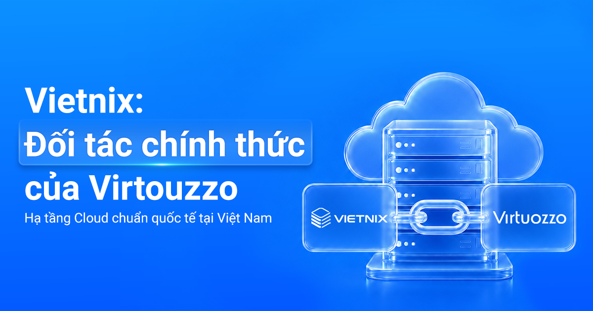 Vietnix trở thành đối tác chính thức của Virtuozzo, cung cấp hạ tầng Cloud chuẩn quốc tế tại Việt Nam